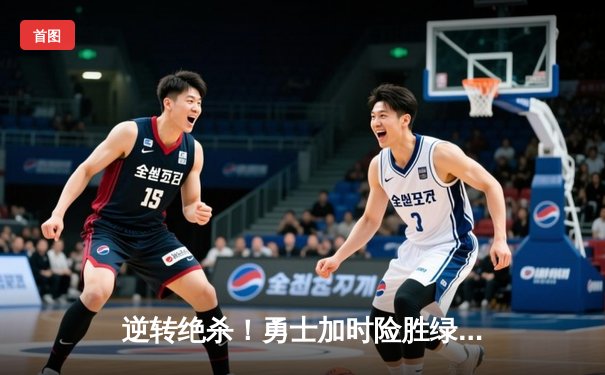 逆转绝杀！勇士加时险胜绿军，库里43分创赛季新高