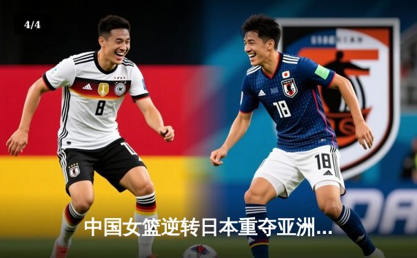 中国女篮逆转日本重夺亚洲杯，韩旭全能表现斩获MVP - 4