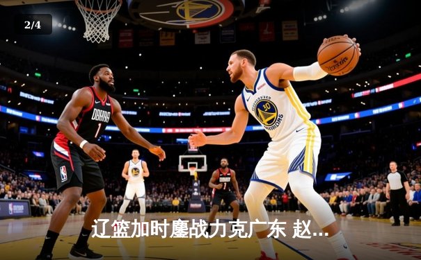 辽篮加时鏖战力克广东 赵继伟33+8+5导演逆转好戏 - 2