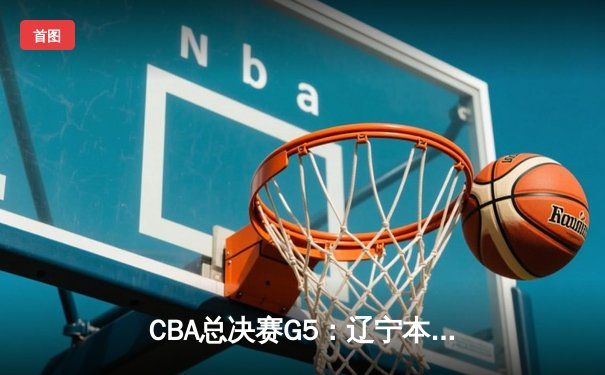 CBA总决赛G5：辽宁本钢客场加时险胜新疆，成就三连冠王朝霸业