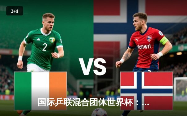 国际乒联混合团体世界杯：中国队六连胜强势领跑，马龙关键时刻显神威 - 3