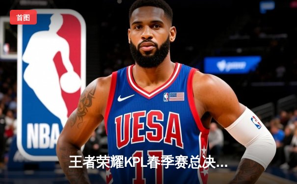 王者荣耀KPL春季赛总决赛：AG超玩会逆转夺冠，一诺斩获FMVP