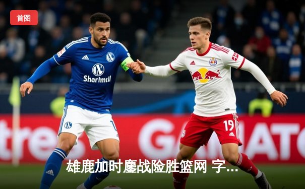 雄鹿加时鏖战险胜篮网 字母哥44分20篮板演绎MVP级表演