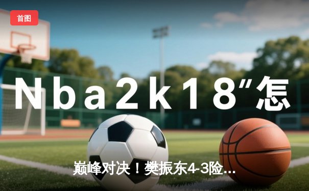 巅峰对决！樊振东4-3险胜马龙卫冕WTT冠军赛，决胜局上演17-15惊魂时刻