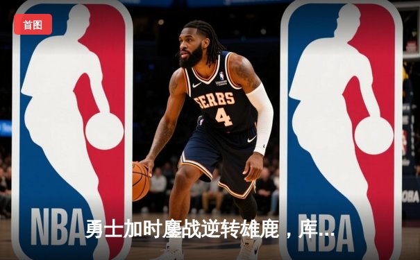 勇士加时鏖战逆转雄鹿，库里50分神迹刷新历史纪录