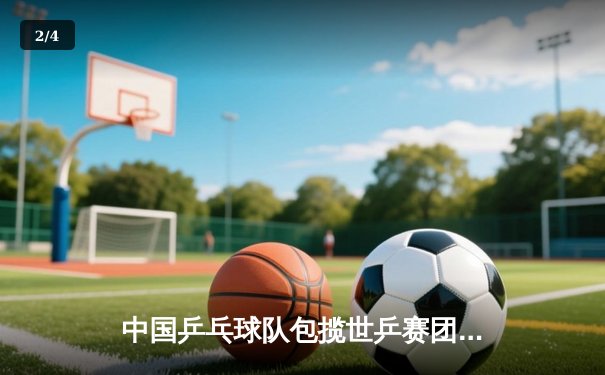 中国乒乓球队包揽世乒赛团体赛金牌，孙颖莎逆转伊藤美诚成焦点 - 2