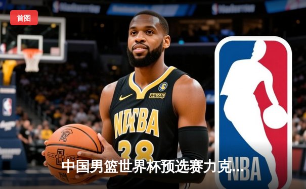 中国男篮世界杯预选赛力克澳大利亚，周琦狂砍28分带队逆转