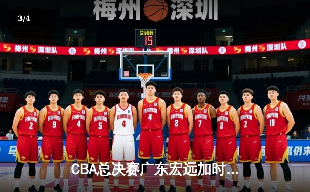 CBA总决赛广东宏远加时险胜辽宁本钢 胡明轩30分创生涯新高 - 3