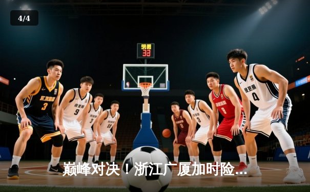 巅峰对决！浙江广厦加时险胜广东宏远，胡金秋35+18力压易建联 - 4