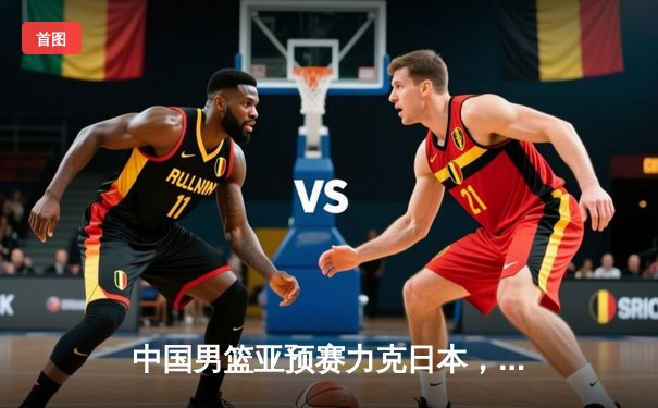 中国男篮亚预赛力克日本，新人张镇麟独得28分创生涯新高