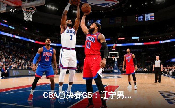 CBA总决赛G5：辽宁男篮加时险胜广东，总比分3-2夺赛点 - 4