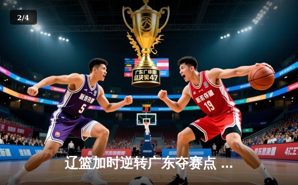 辽篮加时逆转广东夺赛点 张镇麟34分赵继伟关键三分定乾坤 - 2