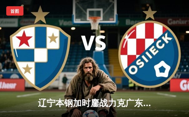 辽宁本钢加时鏖战力克广东东莞大益 CBA总决赛上演史诗级对决