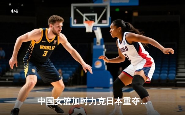中国女篮加时力克日本重夺亚洲杯 韩旭狂砍26+10荣膺MVP - 4