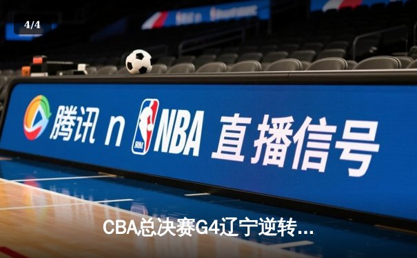 CBA总决赛G4辽宁逆转新疆夺赛点 赵继伟末节爆发砍19+5+4 - 4