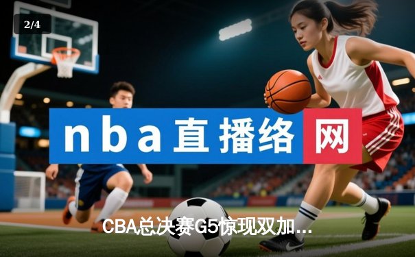 CBA总决赛G5惊现双加时 辽宁本钢险胜浙江广厦夺队史第三冠 - 2