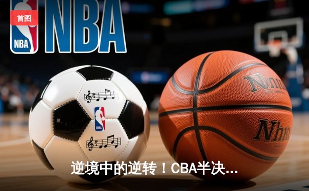逆境中的逆转！CBA半决赛广东宏远加时力克辽宁本钢，周琦独揽33分主宰内线
