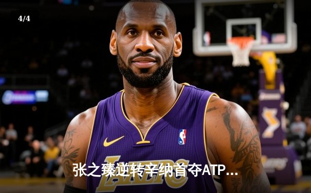 张之臻逆转辛纳首夺ATP1000上海大师赛冠军，中国男网迎历史性突破 - 4