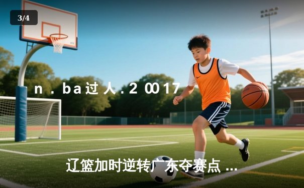辽篮加时逆转广东夺赛点 张镇麟34分创生涯新高 - 3