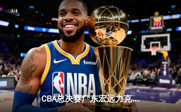 CBA总决赛广东宏远力克辽宁男篮 赵睿关键三分锁定队史第十二冠 - 3