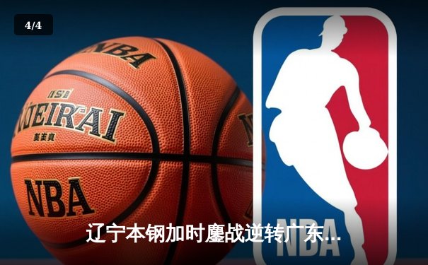 辽宁本钢加时鏖战逆转广东宏远 CBA半决赛上演史诗级对决 - 4