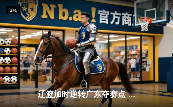 辽篮加时逆转广东夺赛点 赵继伟37+8+5创生涯新高 - 2