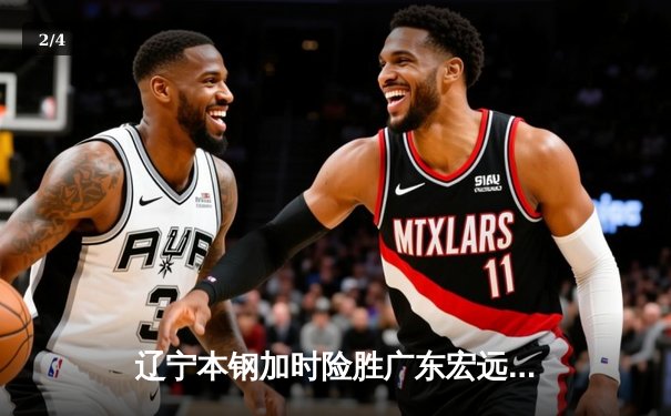 辽宁本钢加时险胜广东宏远 CBA半决赛上演史诗级对决 - 2