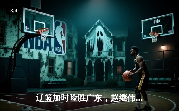 辽篮加时险胜广东，赵继伟33分导演逆转好戏 - 3