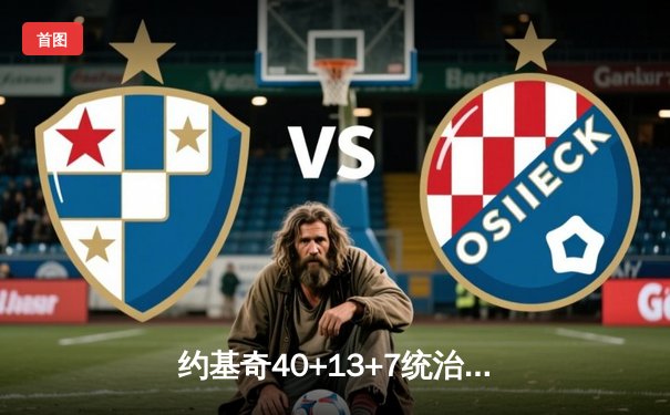 约基奇40+13+7统治天王山，掘金逆转森林狼夺赛点