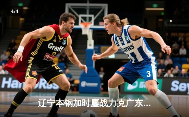 辽宁本钢加时鏖战力克广东宏远，赵继伟33分导演惊天逆转 - 4