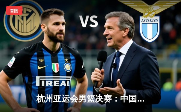 杭州亚运会男篮决赛：中国男篮险胜韩国队成功卫冕，赵睿独砍28分成关键先生