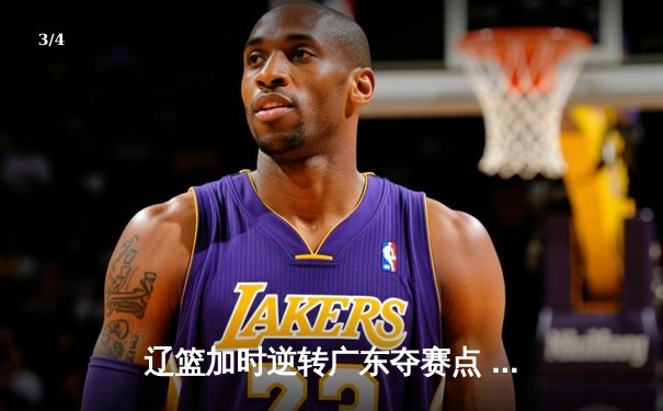 辽篮加时逆转广东夺赛点 张镇麟34分赵继伟关键三分定乾坤 - 3