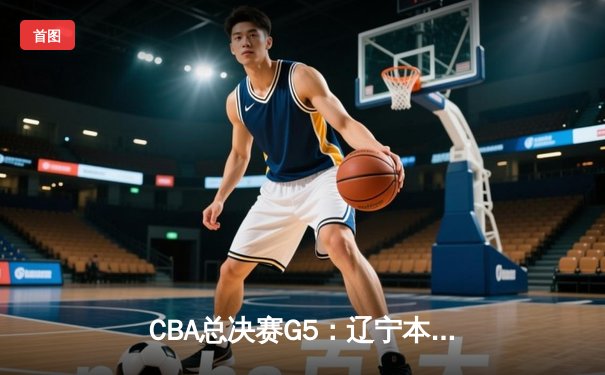 CBA总决赛G5：辽宁本钢加时险胜 成功卫冕总冠军