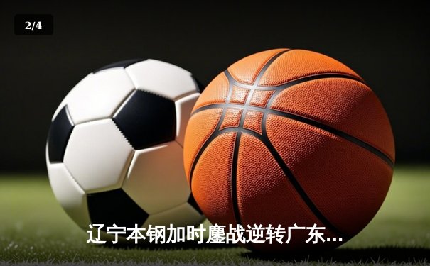 辽宁本钢加时鏖战逆转广东宏远 张镇麟35分创生涯新高 - 2