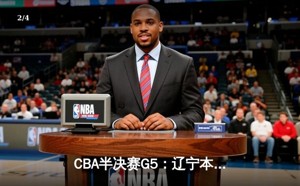 CBA半决赛G5：辽宁本钢加时险胜广东宏远 张镇麟34分献制胜封盖 - 2