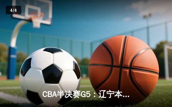 CBA半决赛G5：辽宁本钢加时逆转广东宏远 张镇麟34分创生涯新高 - 4