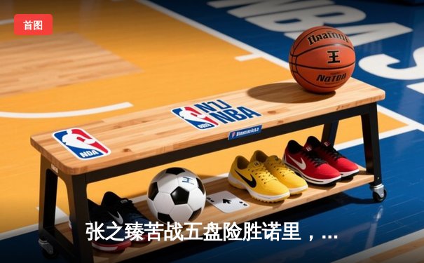 张之臻苦战五盘险胜诺里，首进温网32强创造中国男网新历史