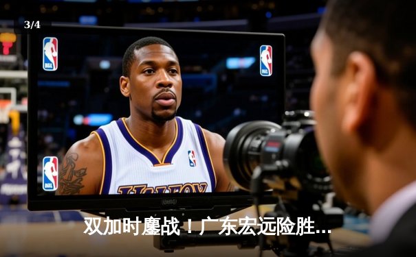 双加时鏖战！广东宏远险胜辽宁本钢 豪取CBA总决赛开门红 - 3