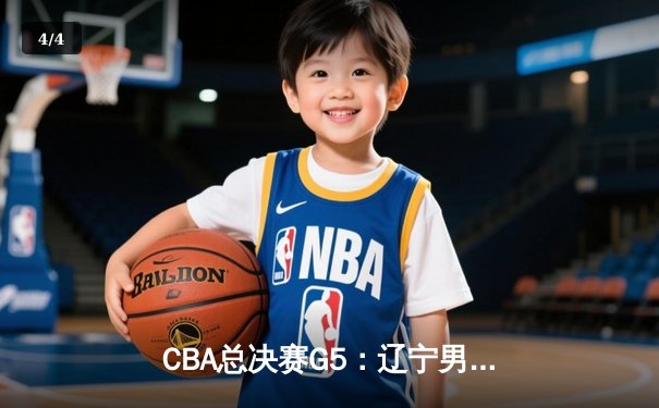 CBA总决赛G5：辽宁男篮加时逆转广东，赵继伟37分创生涯新高 - 4