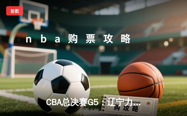 CBA总决赛G5：辽宁力克广东加冕三连冠，张镇麟荣膺FMVP