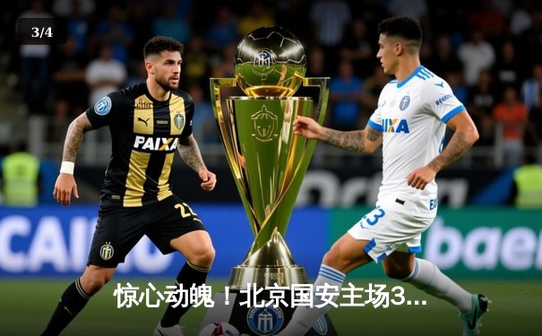 惊心动魄！北京国安主场3：2逆转山东泰山，张玉宁梅开二度导演胜利 - 3