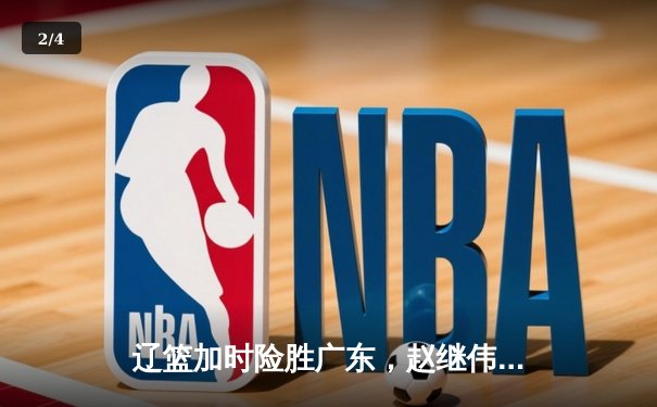 辽篮加时险胜广东，赵继伟30分导演逆转，CBA半决赛战火再燃 - 2