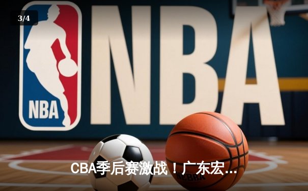 CBA季后赛激战！广东宏远加时险胜辽宁本钢 赵睿狂砍38分创生涯新高 - 3