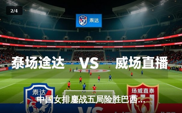 中国女排鏖战五局险胜巴西 张常宁关键局狂揽8分定乾坤 - 2