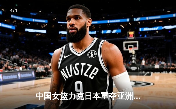 中国女篮力克日本重夺亚洲杯冠军，韩旭独揽26分10篮板荣膺MVP - 4