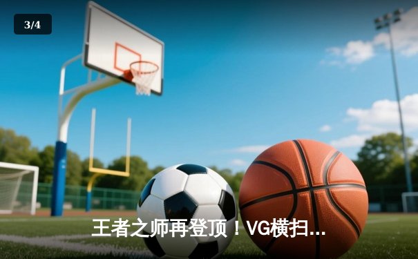 王者之师再登顶！VG横扫JDG勇夺2023英雄联盟职业联赛夏季赛总冠军 - 3