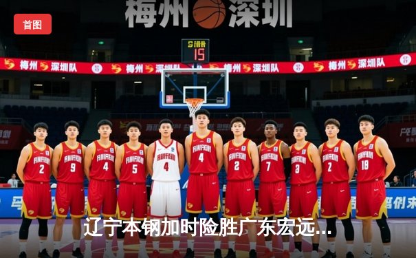 辽宁本钢加时险胜广东宏远 CBA半决赛上演史诗级对决
