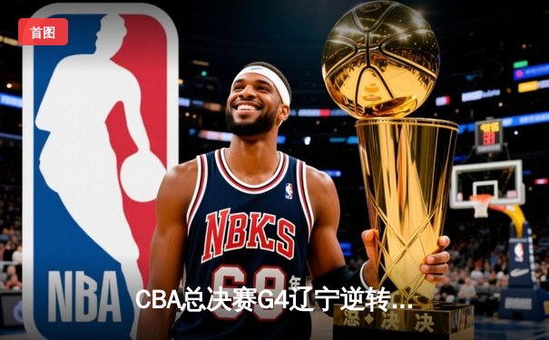 CBA总决赛G4辽宁逆转新疆夺三连冠，赵继伟荣膺FMVP