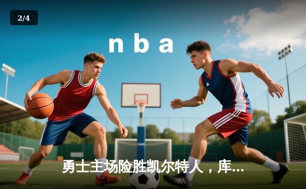 勇士主场险胜凯尔特人，库里末节爆发率队逆转 - 2