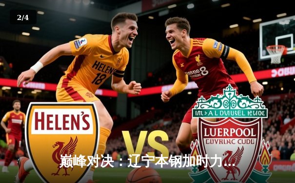 巅峰对决：辽宁本钢加时力克广东宏远，总决赛大比分2-1领先 - 2